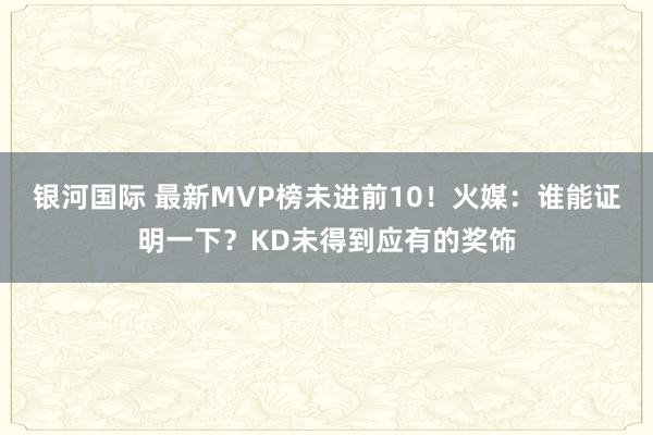 银河国际 最新MVP榜未进前10！火媒：谁能证明一下？KD未得到应有的奖饰
