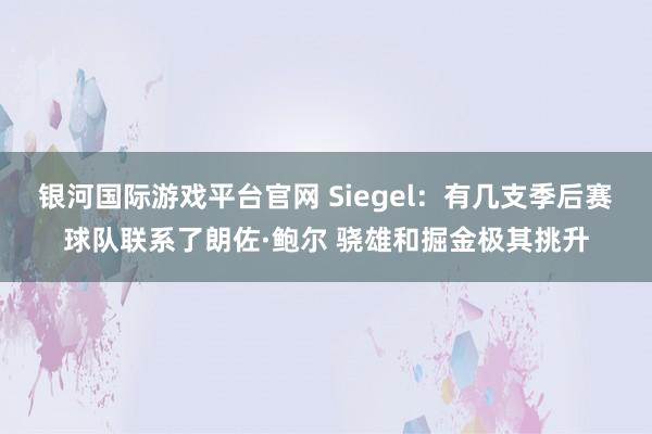 银河国际游戏平台官网 Siegel：有几支季后赛球队联系了朗佐·鲍尔 骁雄和掘金极其挑升
