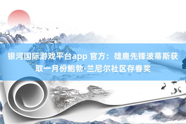 银河国际游戏平台app 官方：雄鹿先锋波蒂斯获取一月份鲍勃·兰尼尔社区存眷奖