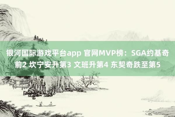 银河国际游戏平台app 官网MVP榜：SGA约基奇前2 坎宁安升第3 文班升第4 东契奇跌至第5