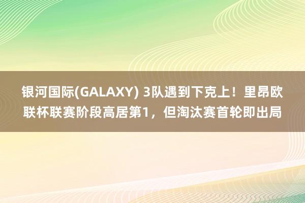 银河国际(GALAXY) 3队遇到下克上！里昂欧联杯联赛阶段高居第1，但淘汰赛首轮即出局