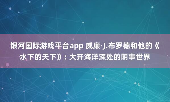 银河国际游戏平台app 威廉·J.布罗德和他的《水下的天下》: 大开海洋深处的阴事世界