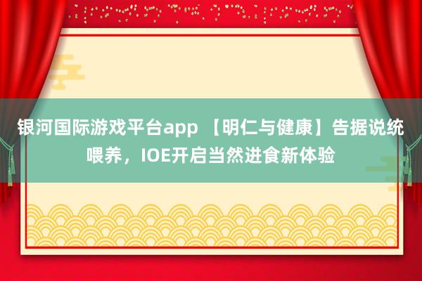 银河国际游戏平台app 【明仁与健康】告据说统喂养，IOE开启当然进食新体验