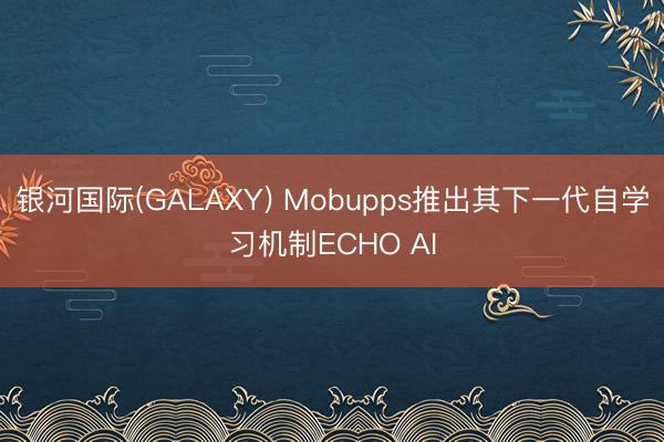 银河国际(GALAXY) Mobupps推出其下一代自学习机制ECHO AI