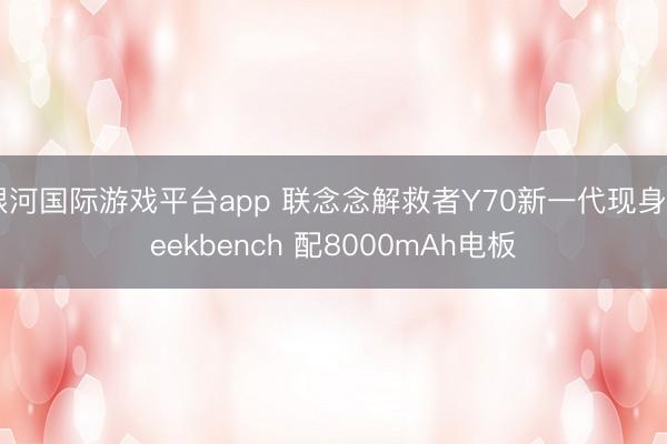 银河国际游戏平台app 联念念解救者Y70新一代现身Geekbench 配8000mAh电板