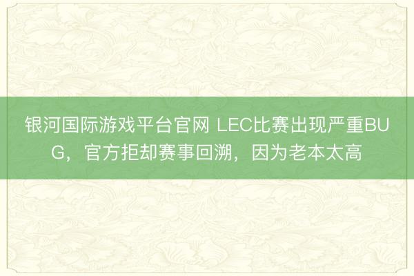 银河国际游戏平台官网 LEC比赛出现严重BUG,官方拒却赛事回溯,因为老本太高