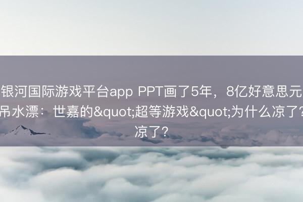 银河国际游戏平台app PPT画了5年，8亿好意思元吊水漂：世嘉的"超等游戏"为什么凉了？