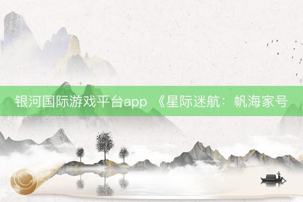 银河国际游戏平台app 《星际迷航：帆海家号