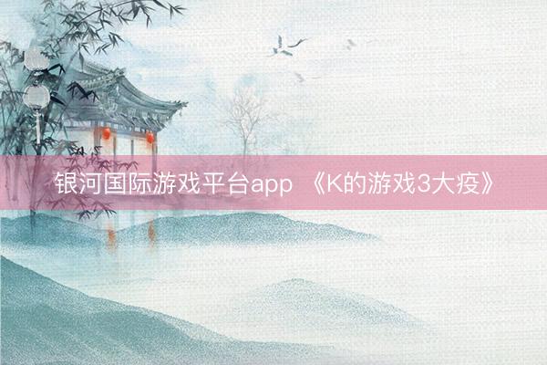 银河国际游戏平台app 《K的游戏3大疫》