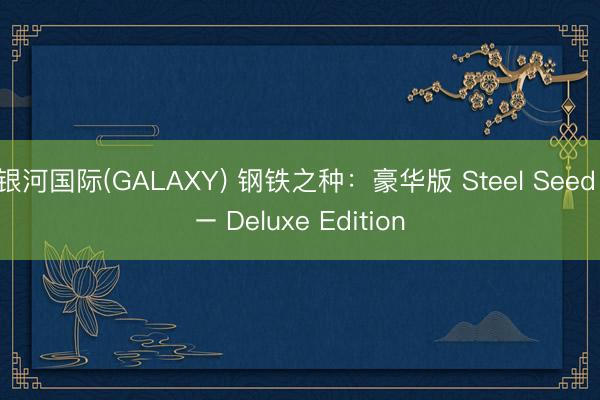银河国际(GALAXY) 钢铁之种：豪华版 Steel Seed – Deluxe Edition
