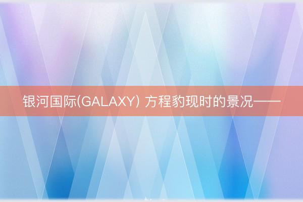 银河国际(GALAXY) 方程豹现时的景况——