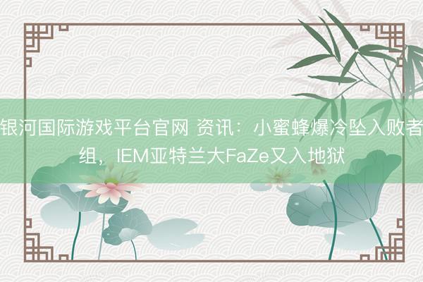 银河国际游戏平台官网 资讯：小蜜蜂爆冷坠入败者组，IEM亚特兰大FaZe又入地狱