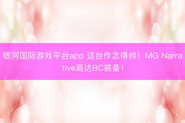 银河国际游戏平台app 这台作念得帅！MG Narrative高达BC装备！