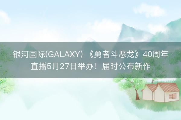 银河国际(GALAXY) 《勇者斗恶龙》40周年直播5月27日举办！届时公布新作
