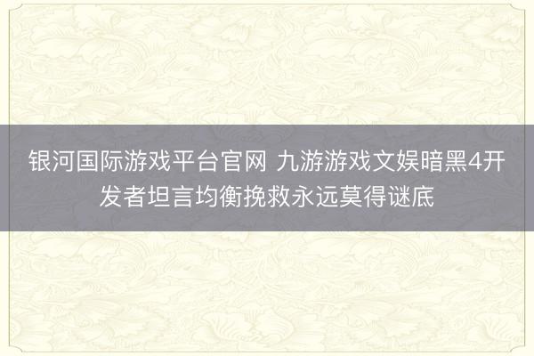 银河国际游戏平台官网 九游游戏文娱暗黑4开发者坦言均衡挽救永远莫得谜底