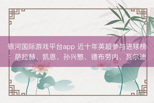 银河国际游戏平台app 近十年英超参与进球榜：萨拉赫、凯恩、孙兴慜、德布劳内、瓦尔迪