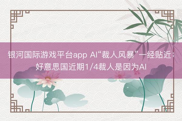 银河国际游戏平台app AI“裁人风暴”一经贴近：好意思国近期1/4裁人是因为AI