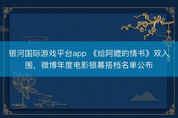 银河国际游戏平台app 《给阿嬷的情书》双入围，微博年度电影银幕搭档名单公布