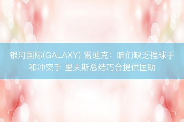 银河国际(GALAXY) 雷迪克：咱们缺乏捏球手和冲突手 里夫斯总结巧合提供匡助