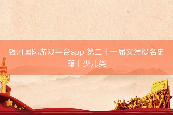 银河国际游戏平台app 第二十一届文津提名史籍丨少儿类