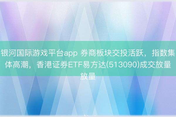 银河国际游戏平台app 券商板块交投活跃，指数集体高潮，香港证券