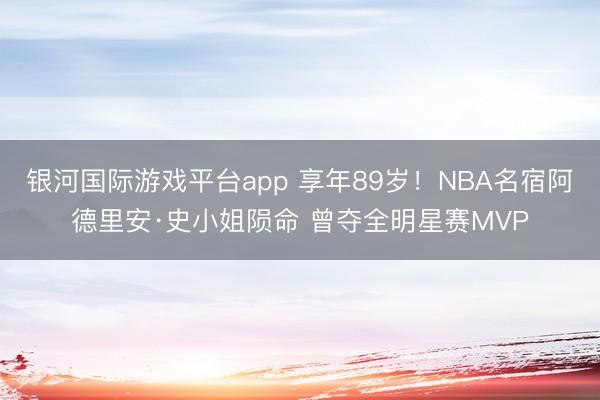 银河国际游戏平台app 享年89岁！NBA名宿阿德里安·史小姐陨