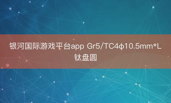 银河国际游戏平台app Gr5/TC4φ10.5mm*L钛盘圆
