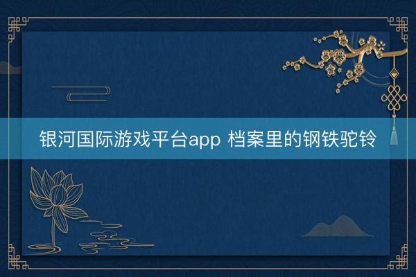 银河国际游戏平台app 档案里的钢铁驼铃