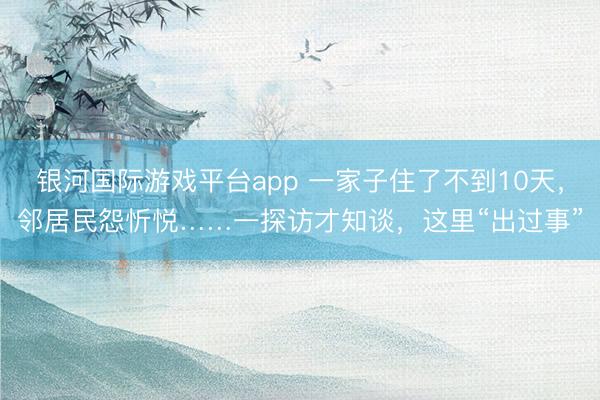 银河国际游戏平台app 一家子住了不到10天，邻居民怨忻悦……一探访才知谈，这里“出过事”