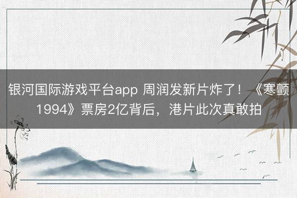 银河国际游戏平台app 周润发新片炸了！《寒颤1994》票房2亿背后，港片此次真敢拍
