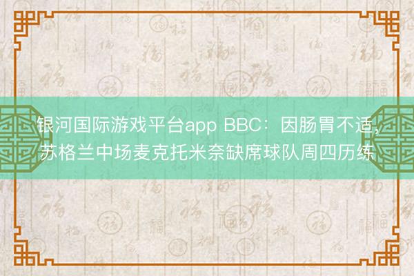 银河国际游戏平台app BBC：因肠胃不适，苏格兰中场麦克托米奈缺席球队周四历练
