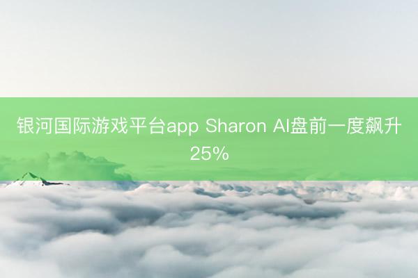银河国际游戏平台app Sharon AI盘前一度飙升25%