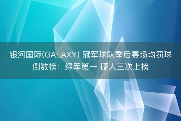 银河国际(GALAXY) 冠军球队季后赛场均罚球倒数榜：绿军第一 硬人三次上榜