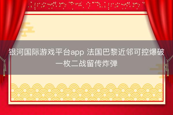 银河国际游戏平台app 法国巴黎近邻可控爆破一枚二战留传炸弹