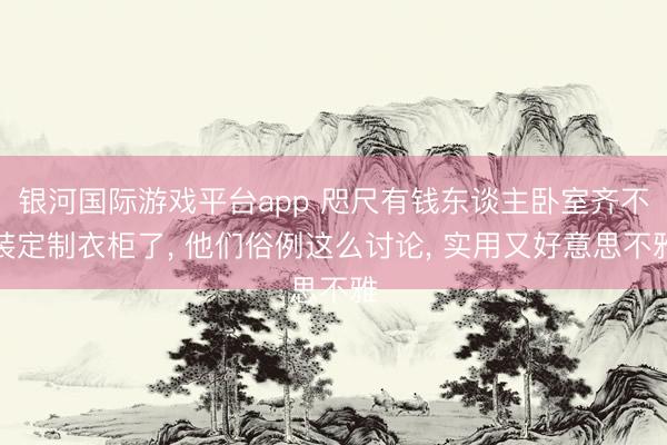 银河国际游戏平台app 咫尺有钱东谈主卧室齐不装定制衣柜了， 他们俗例这么讨论，<a href=